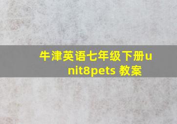 牛津英语七年级下册unit8pets 教案